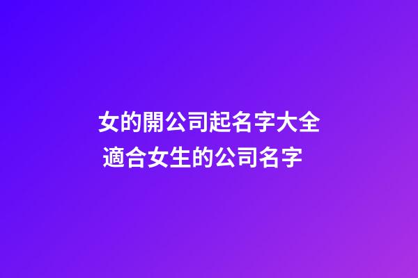 女的開公司起名字大全 適合女生的公司名字-第1張-公司起名-玄機派